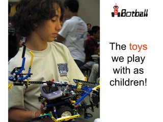 The toys
we play
with as
children!
 