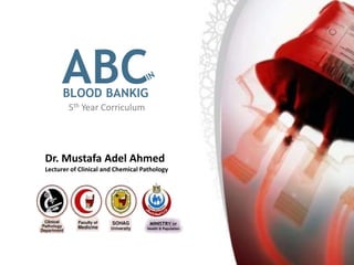 ABC
Dr. Mustafa Adel Ahmed
Lecturer of Clinical and Chemical Pathology
5th Year Corriculum
MINISTRY OF
Health & Population
BLOOD BANKIG
 