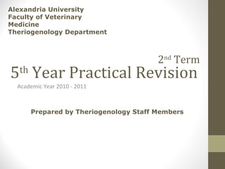 5 th  Year Practical Revision Academic Year 2010 - 2011 Alexandria University Faculty of Veterinary Medicine Theriogenology Department  Prepared by Theriogenology Staff Members 2 nd  Term 