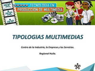 TIPOLOGIAS MULTIMEDIAS
Centro de la Industria, la Empresa y los Servicios.
Regional Huila.
 