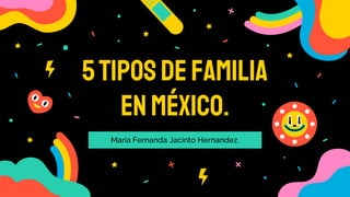 5tiposdefamilia
enMéxico.
Maria Fernanda Jacinto Hernandez.
 