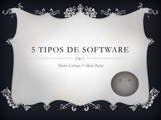 5 TIPOS DE SOFTWARE
Mario Enrique Villeda Baten
 