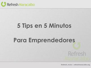 @refresh_mcbo | refreshmaracaibo.org 5 Tips en 5 Minutos Para Emprendedores 