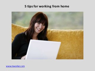 www.mworker.com
5 tips for working from home
 