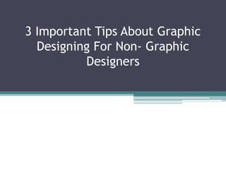 3 Important Tips About Graphic
Designing For Non- Graphic
Designers
 