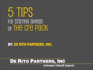 5 TIPS
FOR STAYING AHEAD
OF THE CRE PACK
BY: DE RITO PARTNERS, INC.
 