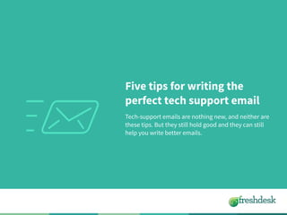 Five tips for writing the
perfect tech support email
Tech-support emails are nothing new, and neither are
these tips. But they still hold good and they can still
help you write better emails.
 