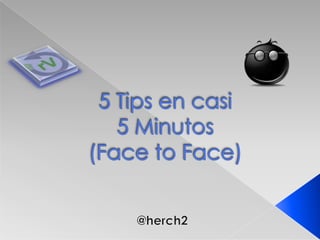 5 Tips en casi 5 Minutos(Face to Face) @herch2 