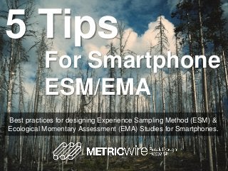 5 Tips
Best practices for designing Experience Sampling Method (ESM) &
Ecological Momentary Assessment (EMA) Studies for Smartphones.
For Smartphone
ESM/EMA
 