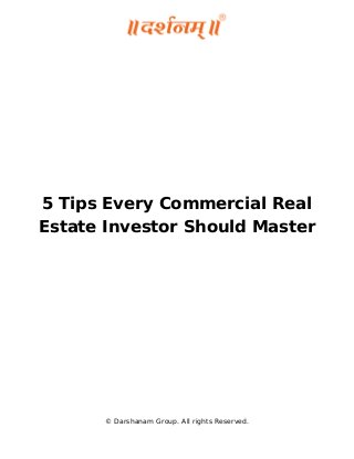 5 Tips Every Commercial Real
Estate Investor Should Master
© Darshanam Group. All rights Reserved.
 