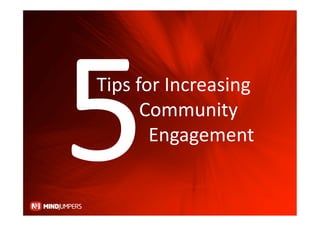 5 
Tips for Increasing   
         Community   
           Engagement  
 
