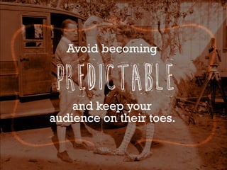 and keep your
audience on their toes.
Avoid becoming
PREDICTABLE
 