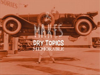 dry topics
memorable
makes
&
 
