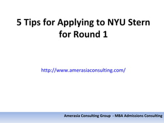 5 Tips for Applying to NYU Stern
           for Round 1


     http://www.amerasiaconsulting.com/




              Amerasia Consulting Group - MBA Admissions Consulting
 