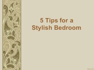 5 Tips for a
Stylish Bedroom
 