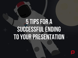 5 Tips For A
Successful Ending
to Your Presentation
 