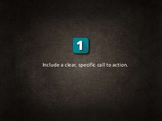 Include a clear, specific call to action.
 