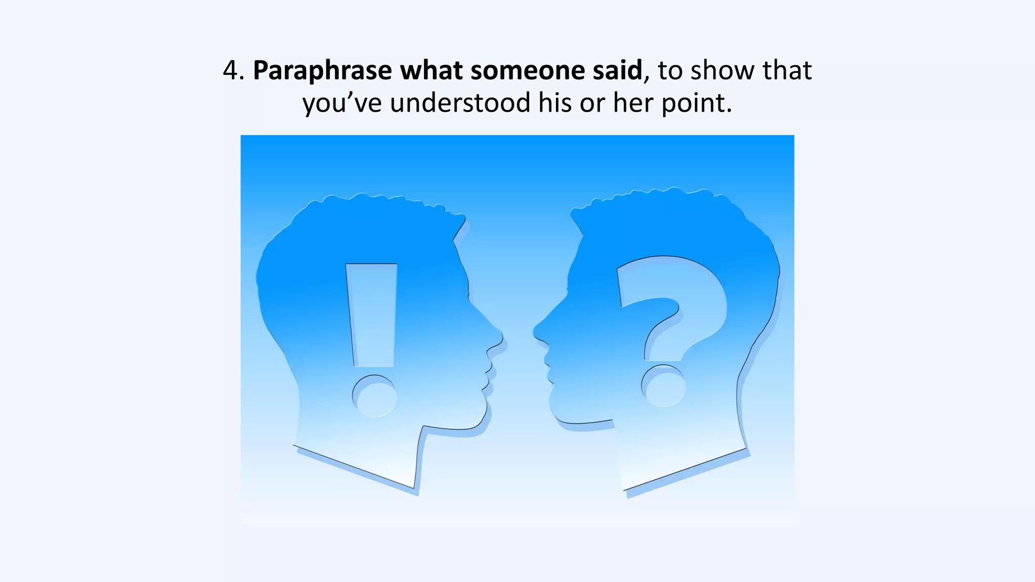 4. Paraphrase what someone said, to show that
you’ve understood his or her point.
 