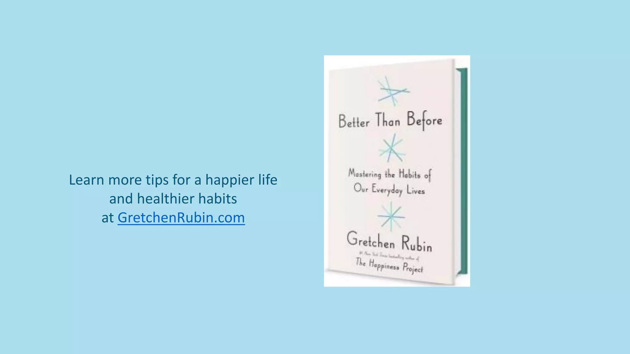 Learn more tips for a happier life
and healthier habits
at GretchenRubin.com
 