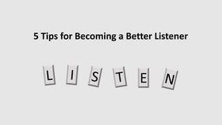 5 Tips for Becoming a Better Listener
E
 
