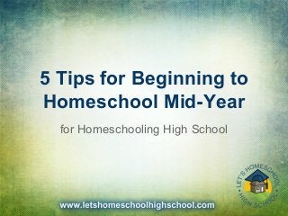 5 Tips for Beginning to
Homeschool Mid-Year
for Homeschooling High School
 