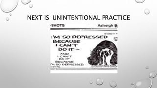 NEXT IS UNINTENTIONAL PRACTICE
 