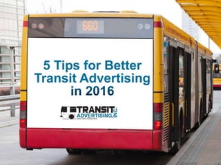 5 Tips for Better Transit
Advertising in 2016
Transit Advertising, Inc.