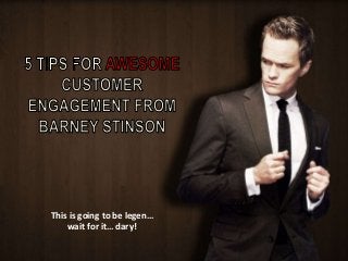 This is going to be legen… 
wait for it… dary! 
 