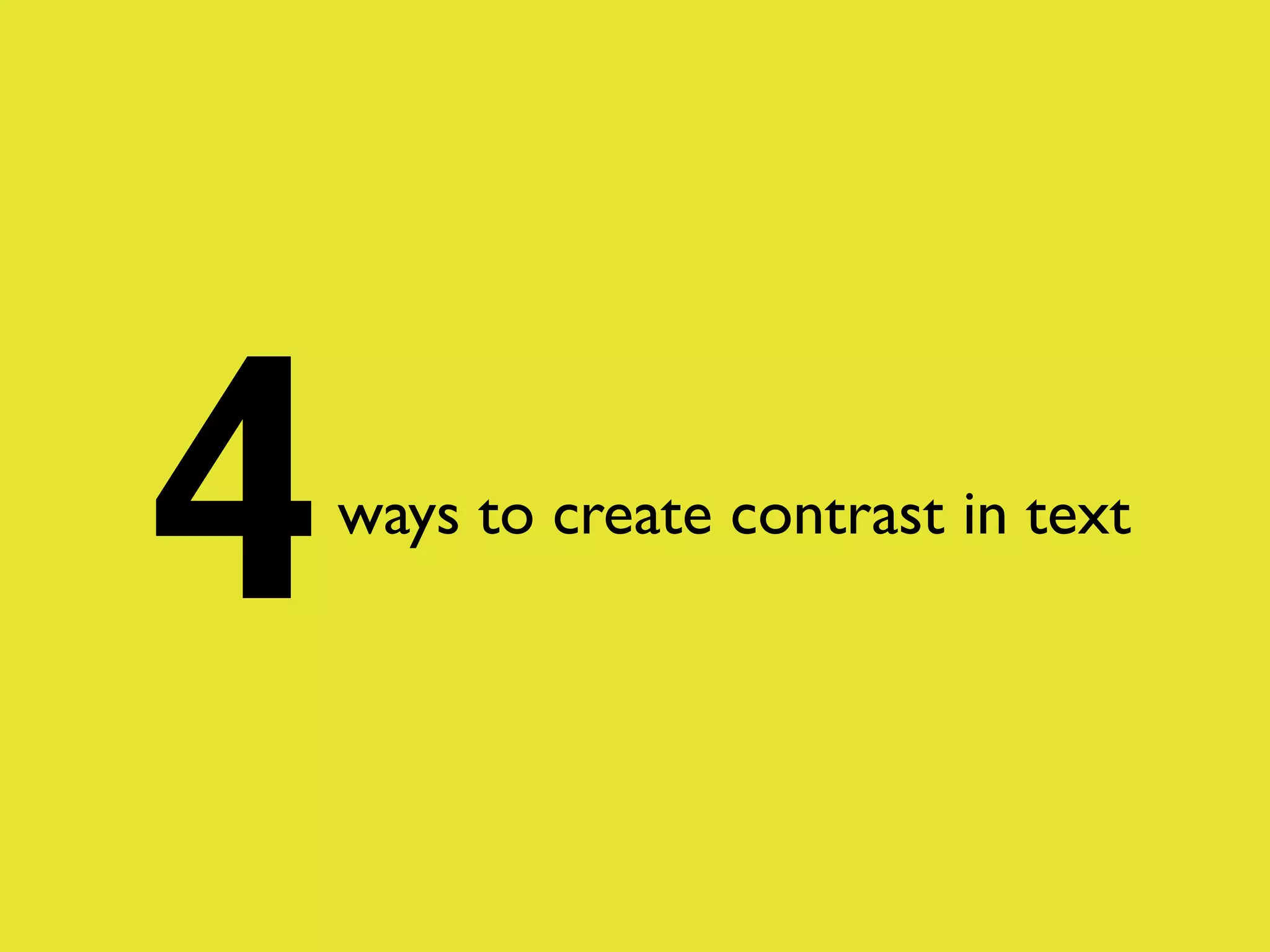 4

ways to create contrast in text

 