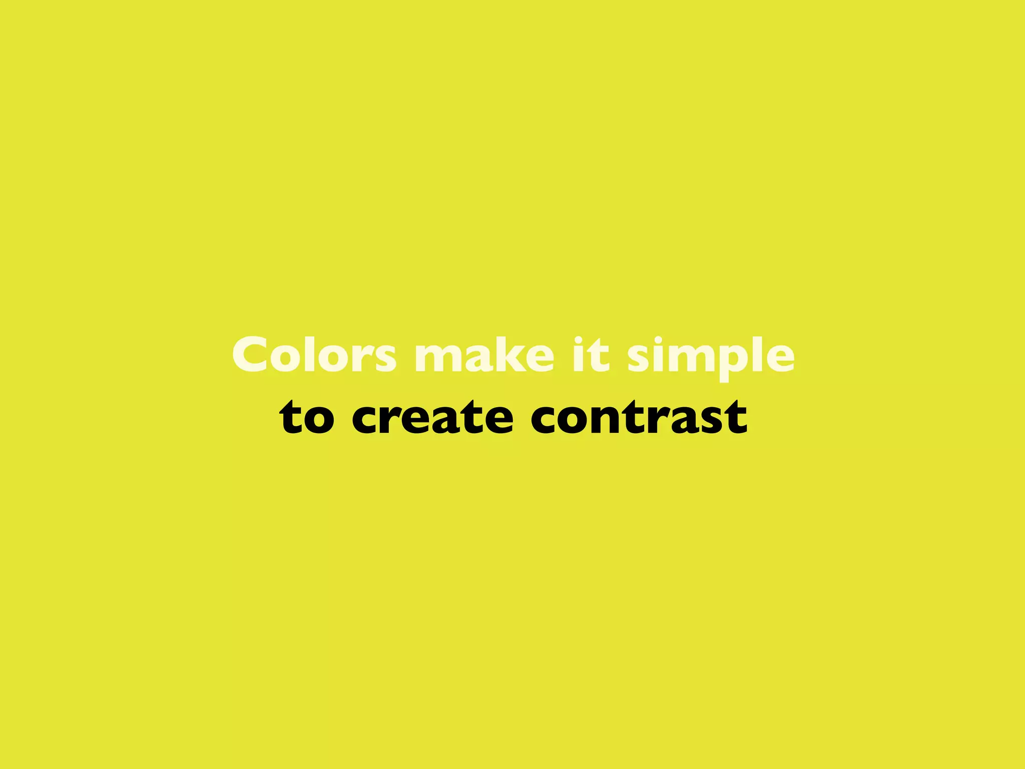 Colors make it simple
to create contrast

 