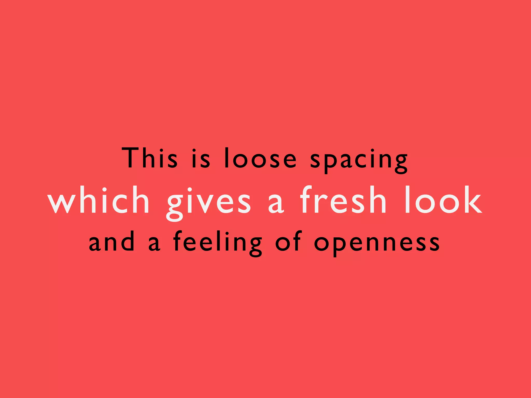 This is loose spacing

which gives a fresh look
and a feeling of openness

 