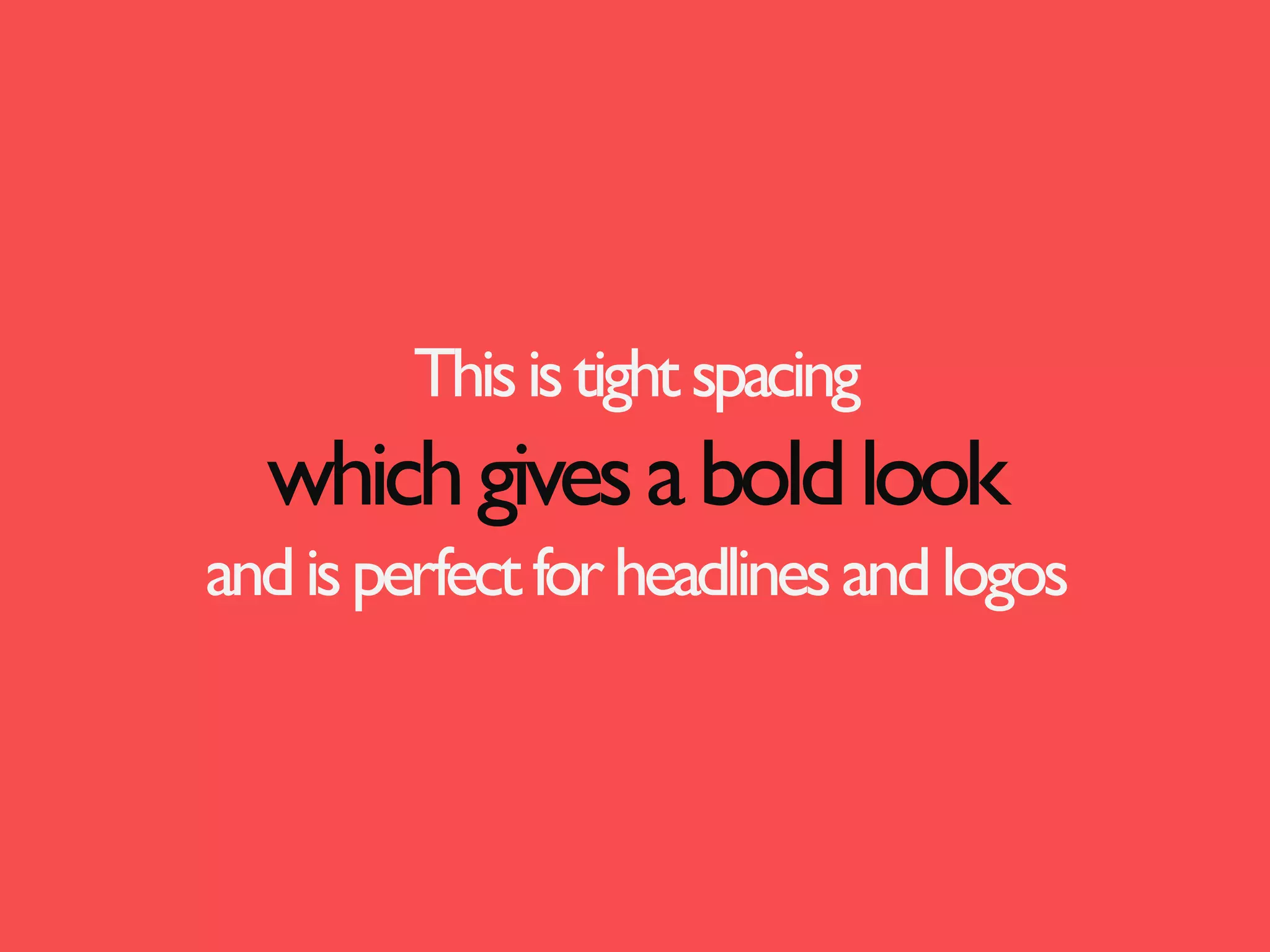 This is tight spacing

which gives a bold look
and is perfect for headlines and logos

 
