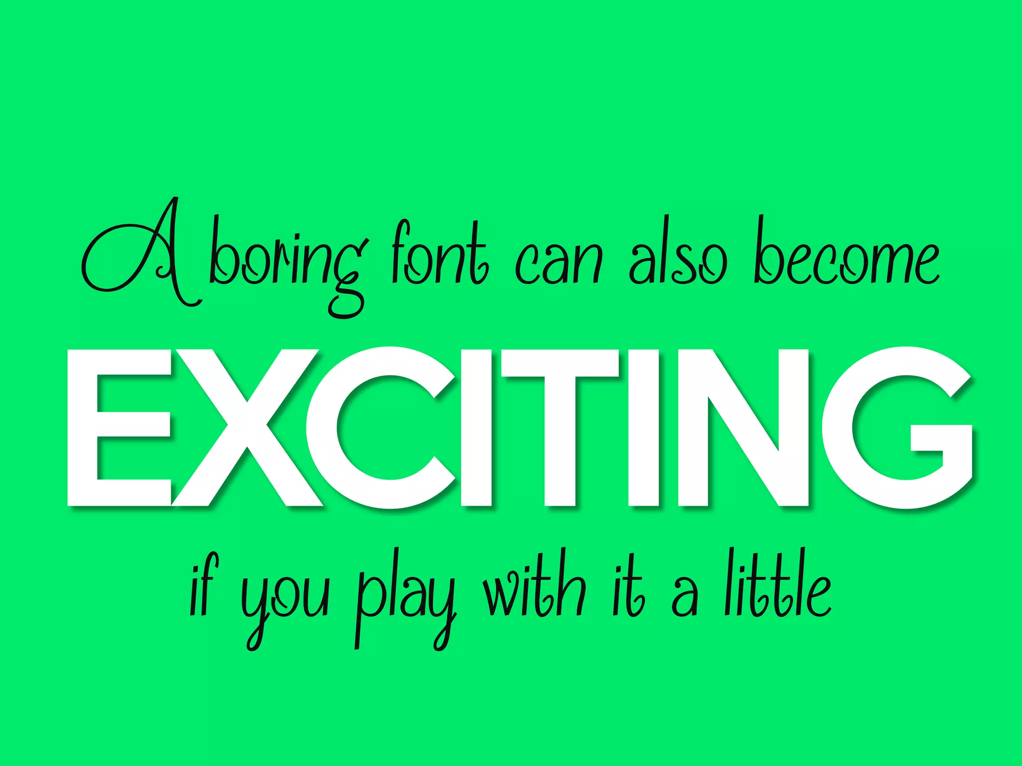 A boring font can also become

EXCITING
if you play with it a little

 
