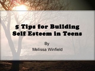 5 Tips for Building
Self Esteem in Teens
By
Melissa Winfield
 