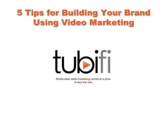5 Tips for Building Your Brand
    Using Video Marketing




        World-class video marketing comes at a price.
                       A very low one.
 
