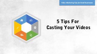 5 Tips For
Casting Your Videos
Video Marketing Tips for Small Businesses
 