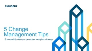 5 Change
Management Tips
Successfully deploy a pervasive analytics strategy
 