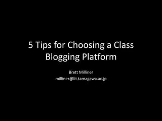 5 Tips for Choosing a Class
Blogging Platform
Brett Milliner
milliner@lit.tamagawa.ac.jp

 