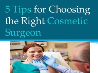 5 Tips for Choosing
the Right Cosmetic
Surgeon
 