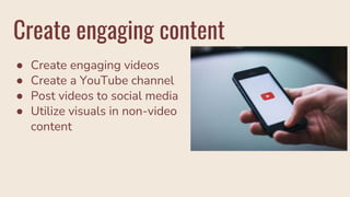 Create engaging content
● Create engaging videos
● Create a YouTube channel
● Post videos to social media
● Utilize visuals in non-video
content
 