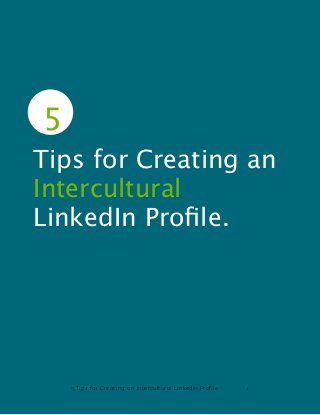 5 Tips for Creating an Intercultural LinkedIn Profile 1
5
Tips for Creating an
Intercultural
LinkedIn Proﬁle.
 