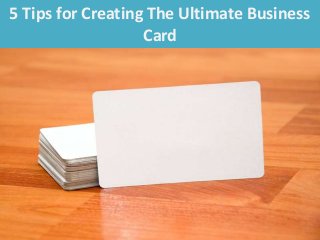 5 Tips for Creating The Ultimate Business
Card
 