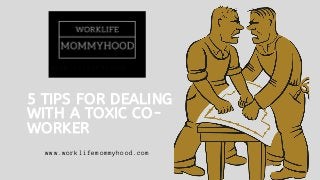 WORKLIFEMOMMYHOOD
5 TIPS FOR DEALING
WITH A TOXIC CO-
WORKER
www.worklifemommyhood.com
 