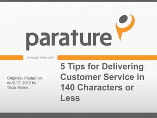 5 Tips for Delivering
Originally Posted on
April 17, 2012 by
                       Customer Service in
Tricia Morris          140 Characters or
                       Less
 