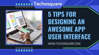 5 TIPS FOR
DESIGNING AN
AWESOME APP
USER INTERFACE
WWW.TECHOSQUARE.COM
 