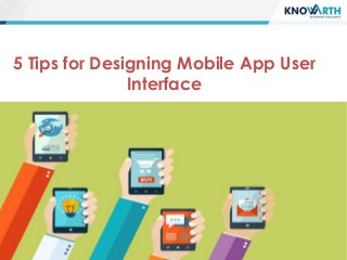 5 Tips for Designing Mobile App User
Interface
 