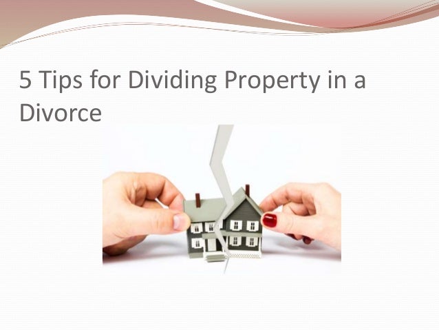 5 Tips for Dividing Property in a
Divorce
 