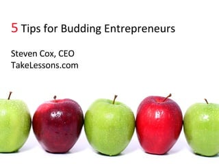 5  Tips for Budding Entrepreneurs Steven Cox, CEO TakeLessons.com 