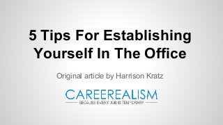5 Tips For Establishing
Yourself In The Office
Original article by Harrison Kratz
 