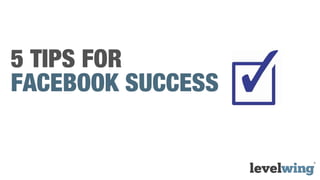 5 TIPS FOR
FACEBOOK SUCCESS
 